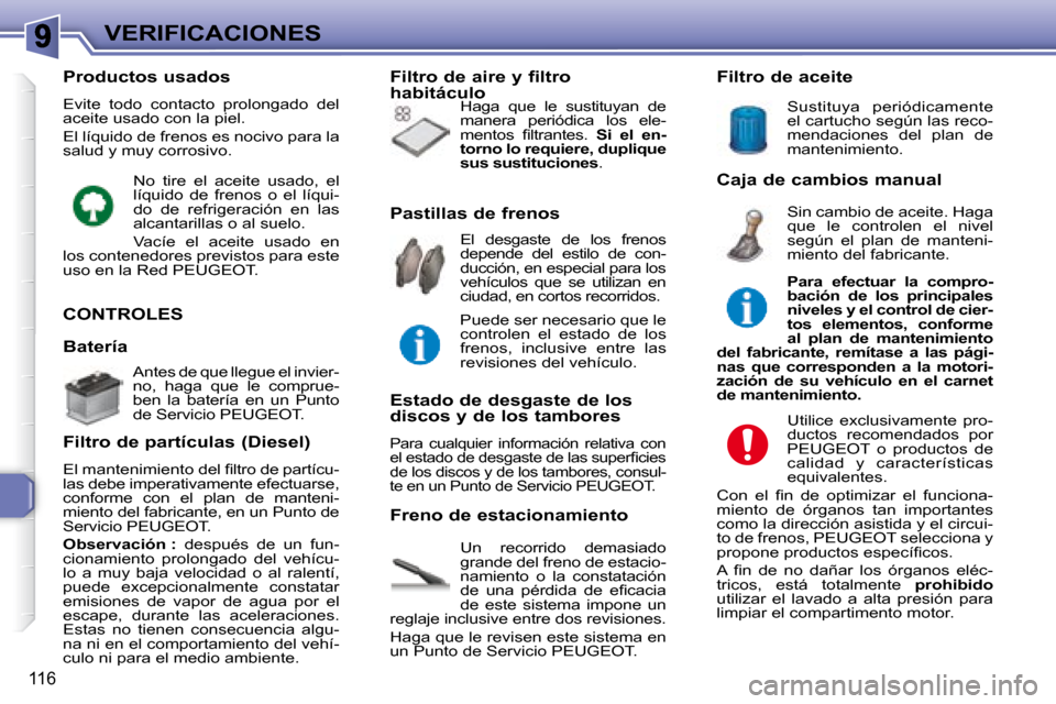 Peugeot 307 Break 2007.5  Manual del propietario (in Spanish) VERIFICACIONES
116
 CONTROLES 
 Un  recorrido  demasiado  
grande del freno de estacio-
namiento  o  la  constatación 
�d�e�  �u�n�a�  �p�é�r�d�i�d�a�  �d�e�  �e�i� �c�a�c�i�a� 
de  este  sistema  i