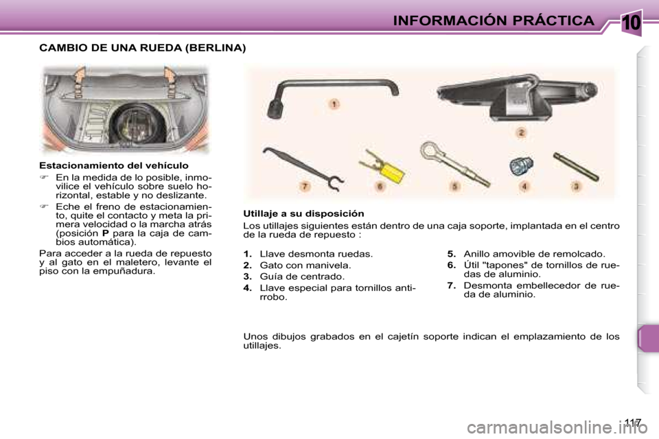 Peugeot 307 Break 2007.5  Manual del propietario (in Spanish) 10INFORMACIÓN PRÁCTICA
117
   
1.    
Llave desmonta ruedas.   
  
2.     Gato con manivela.  
  
3.     Guía de centrado.  
  
4.     Llave especial para tornillos anti-
rrobo.     
5.    
Anillo 