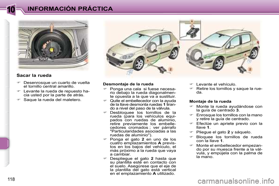 Peugeot 307 Break 2007.5  Manual del propietario (in Spanish) 10INFORMACIÓN PRÁCTICA
118
  Desmontaje de la rueda  
   
�    Ponga una cala    si fuese necesa-
rio debajo la rueda diagonalmen- 
te opuesta a la que va a sustituir. 
  
�    Quite el embell