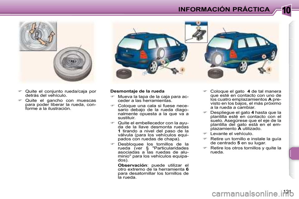 Peugeot 307 Break 2007.5  Manual del propietario (in Spanish) 10INFORMACIÓN PRÁCTICA
121
  
�    Quite  el  conjunto  rueda/caja  por 
detrás del vehículo. 
  
�    Quite  el  gancho  con  muescas 
para  poder  liberar  la  rueda,  con- 
forme a la ilu