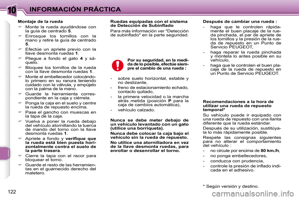 Peugeot 307 Break 2007.5  Manual del propietario (in Spanish) 10INFORMACIÓN PRÁCTICA
122
   Montaje de la rueda  
   
�    Monte  la  rueda  ayudándose  con 
la guía de centrado   5 . 
  
�    Enrosque  los  tornillos  con  la 
mano y retire la guía d