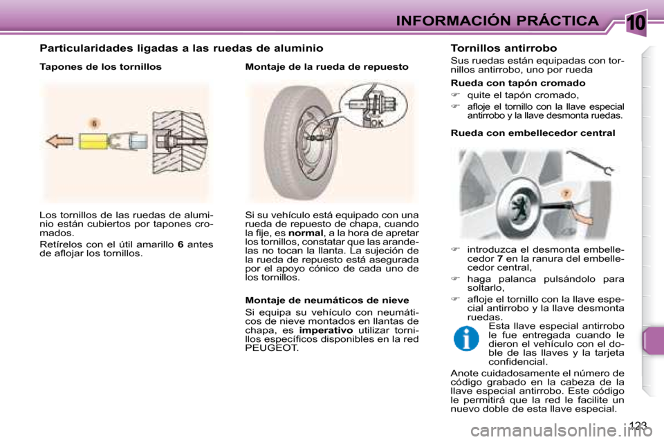 Peugeot 307 Break 2007.5  Manual del propietario (in Spanish) 10INFORMACIÓN PRÁCTICA
123
 Los tornillos de las ruedas de alumi- 
nio  están  cubiertos  por  tapones  cro-
mados.  
 Retírelos  con  el  útil  amarillo   6   antes 
�d�e� �a�l� �o�j�a�r� �l�o�s