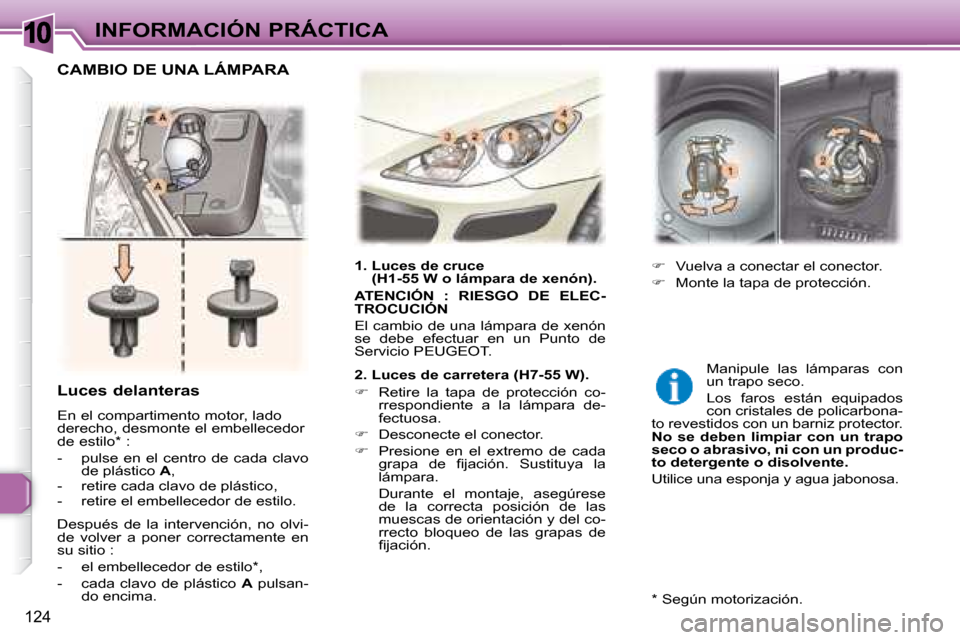 Peugeot 307 Break 2007.5  Manual del propietario (in Spanish) 10INFORMACIÓN PRÁCTICA
124
   Luces delanteras  
 En el compartimento motor, lado  
derecho, desmonte el embellecedor 
de estilo *  :  
   -   pulse  en  el  centro  de  cada  clavo de plástico   A