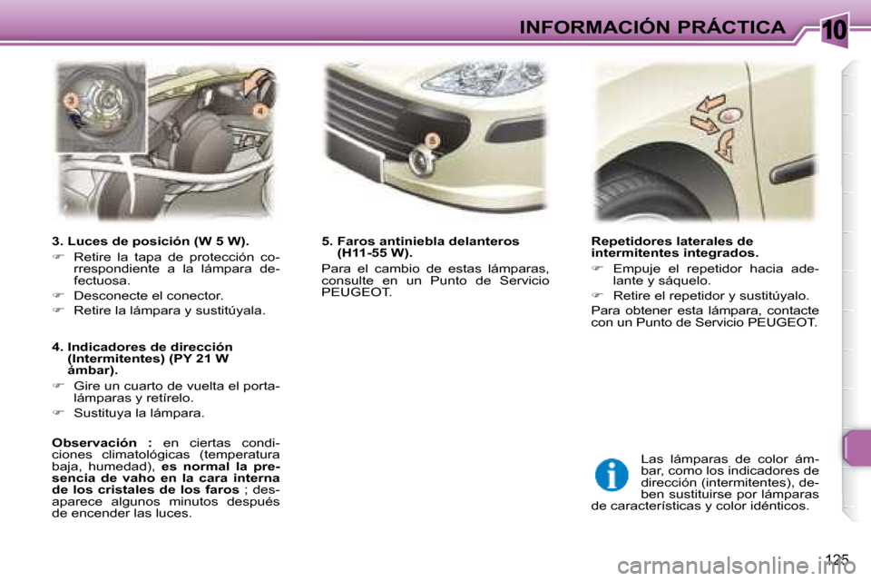 Peugeot 307 Break 2007.5  Manual del propietario (in Spanish) 10INFORMACIÓN PRÁCTICA
125
   Repetidores laterales de  
intermitentes integrados.  
   
�    Empuje  el  repetidor  hacia  ade-
lante y sáquelo. 
  
�    Retire el repetidor y sustitúyalo. 