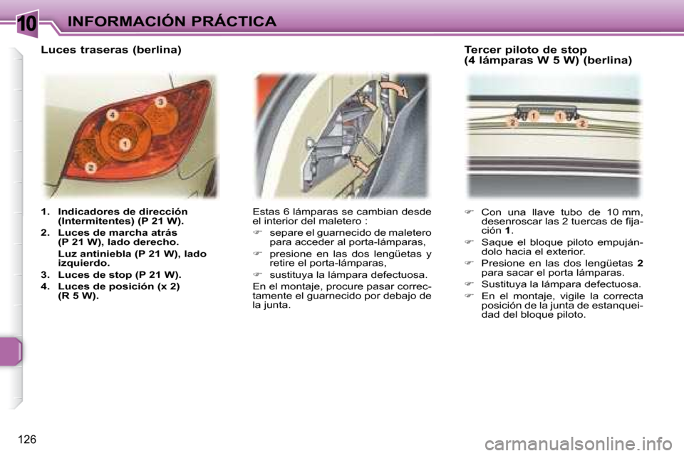 Peugeot 307 Break 2007.5  Manual del propietario (in Spanish) 10INFORMACIÓN PRÁCTICA
126
   
1.     Indicadores de dirección  
(Intermitentes) (P 21 W).   
  
2.     Luces de marcha atrás 
(P 21 W), lado derecho. 
  Luz antiniebla (P 21 W), lado  izquierdo. 