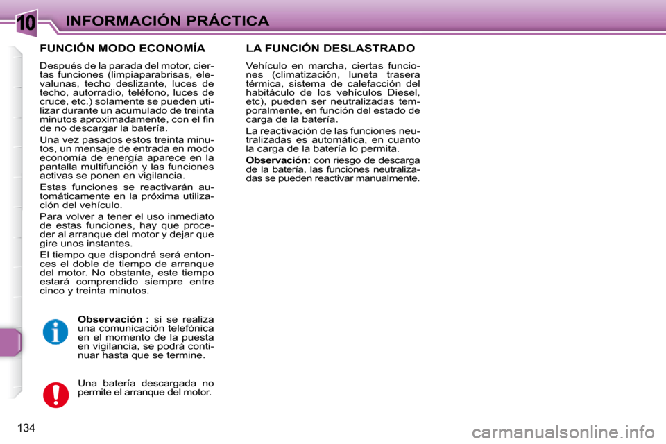 Peugeot 307 Break 2007.5  Manual del propietario (in Spanish) 10INFORMACIÓN PRÁCTICA
134
  FUNCIÓN MODO ECONOMÍA 
 Después de la parada del motor, cier- 
tas  funciones  (limpiaparabrisas,  ele-
valunas,  techo  deslizante,  luces  de 
techo,  autorradio,  
