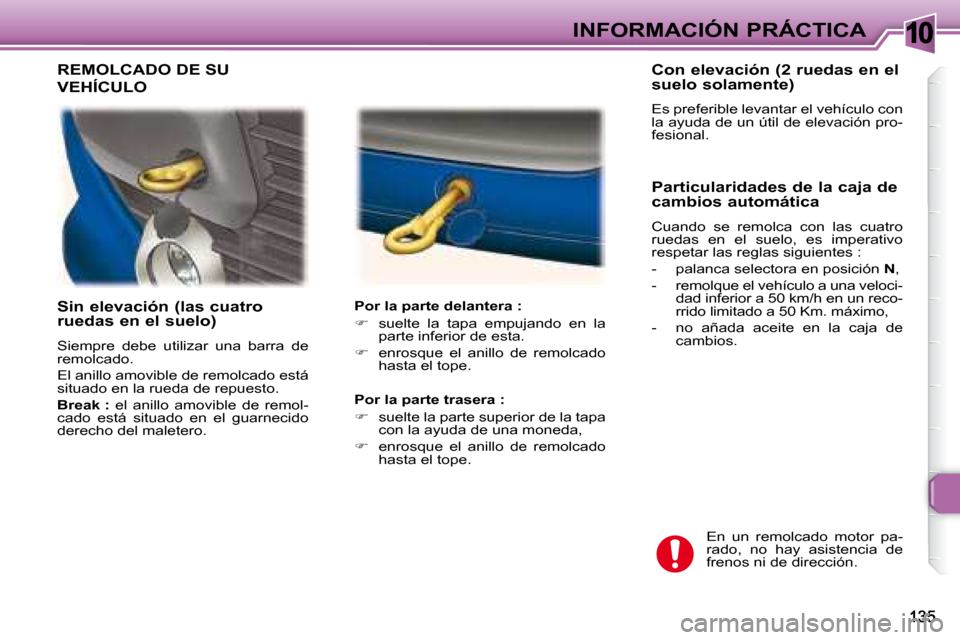 Peugeot 307 Break 2007.5  Manual del propietario (in Spanish) 10INFORMACIÓN PRÁCTICA
   Sin elevación (las cuatro  
ruedas en el suelo)  
 Siempre  debe  utilizar  una  barra  de  
remolcado.  
 El anillo amovible de remolcado está  
situado en la rueda de r