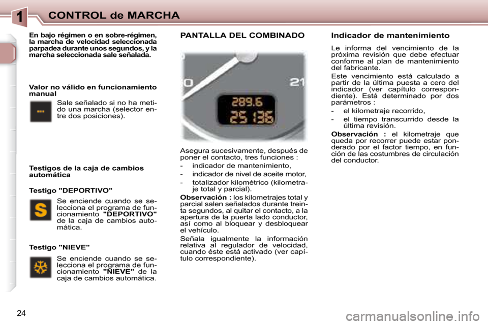 Peugeot 307 Break 2007.5 Manual del propietario (in Spanish) CONTROL de MARCHA
24
Asegura sucesivamente, después de
poner el contacto, tres funciones :
- indicador de mantenimiento,
- indicador de nivel de aceite motor,
- totalizador kilom Peugeot 307 Break 2007.5 Manual del propietario (in Spanish) CONTROL de MARCHA
24
Asegura sucesivamente, después de
poner el contacto, tres funciones :
- indicador de mantenimiento,
- indicador de nivel de aceite motor,
- totalizador kilom