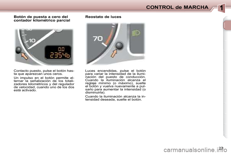 Peugeot 307 Break 2007.5 Manual del propietario (in Spanish) CONTROL de MARCHA
27
Luces encendidas, pulse el botón
para variar la intensidad de la ilumi-
nación del puesto de conducción.
Cuando la iluminación alcanza el
reglaje míni Peugeot 307 Break 2007.5 Manual del propietario (in Spanish) CONTROL de MARCHA
27
Luces encendidas, pulse el botón
para variar la intensidad de la ilumi-
nación del puesto de conducción.
Cuando la iluminación alcanza el
reglaje míni