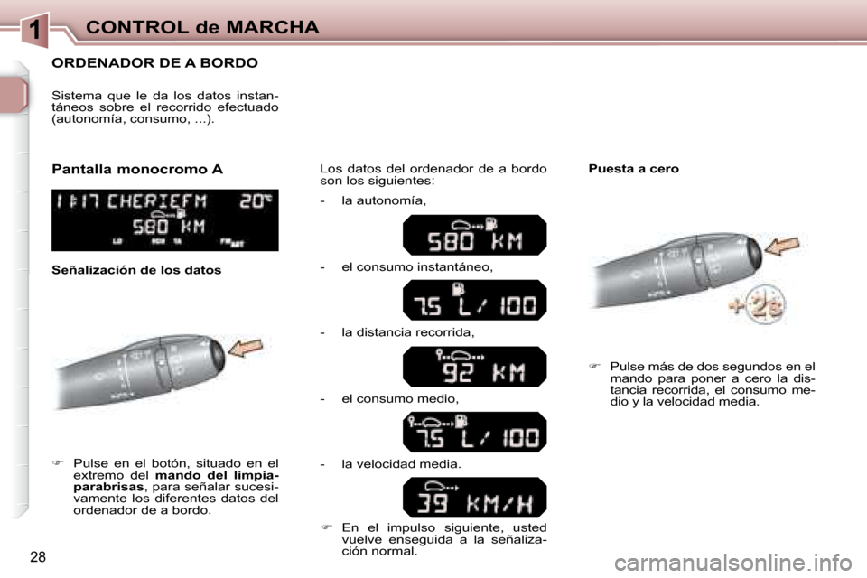 Peugeot 307 Break 2007.5  Manual del propietario (in Spanish) CONTROL de MARCHA
28
      ORDENADOR DE A BORDO 
   
�      Pulse  en  el  botón,  situado  en  el 
extremo  del    mando  del  limpia-
parabrisas  , para señalar sucesi-
vamente  los  diferentes