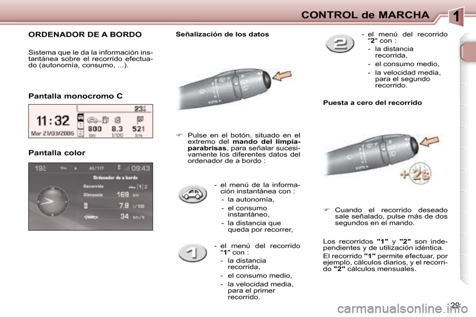 Peugeot 307 Break 2007.5  Manual del propietario (in Spanish) CONTROL de MARCHA
29
   -   el  menú  de  la  informa-ción instantánea con : 
   -   la autonomía,  
  -   el consumo  instantáneo, 
  -   la distancia que  queda por recorrer,  
   Pantalla colo