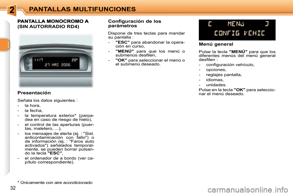 Peugeot 307 Break 2007.5  Manual del propietario (in Spanish) PANTALLAS MULTIFUNCIONES
32
   Presentación  
 Señala los datos siguientes :  
   -   la hora, 
  -   la fecha,  
  -   la  temperatura  exterior *   (parpa-dea en caso de riesgo de hielo), 
  -   e