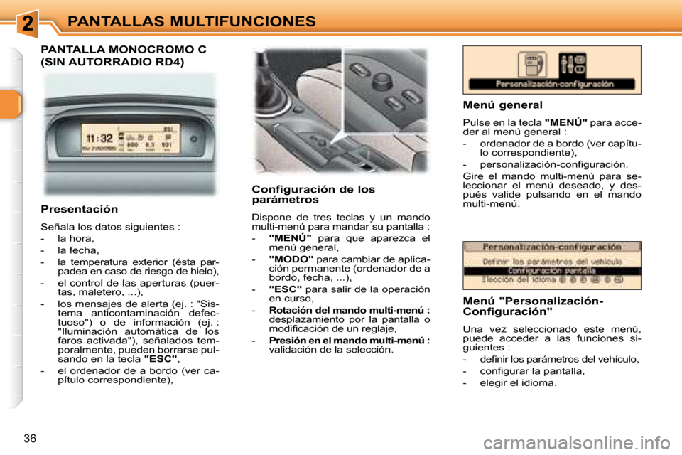 Peugeot 307 Break 2007.5  Manual del propietario (in Spanish) PANTALLAS MULTIFUNCIONES
36
  PANTALLA MONOCROMO C 
(SIN AUTORRADIO RD4)  
   Configuración de los  
parámetros  
 Dispone  de  tres  teclas  y  un  mando  
multi-menú para mandar su pantalla :  
 