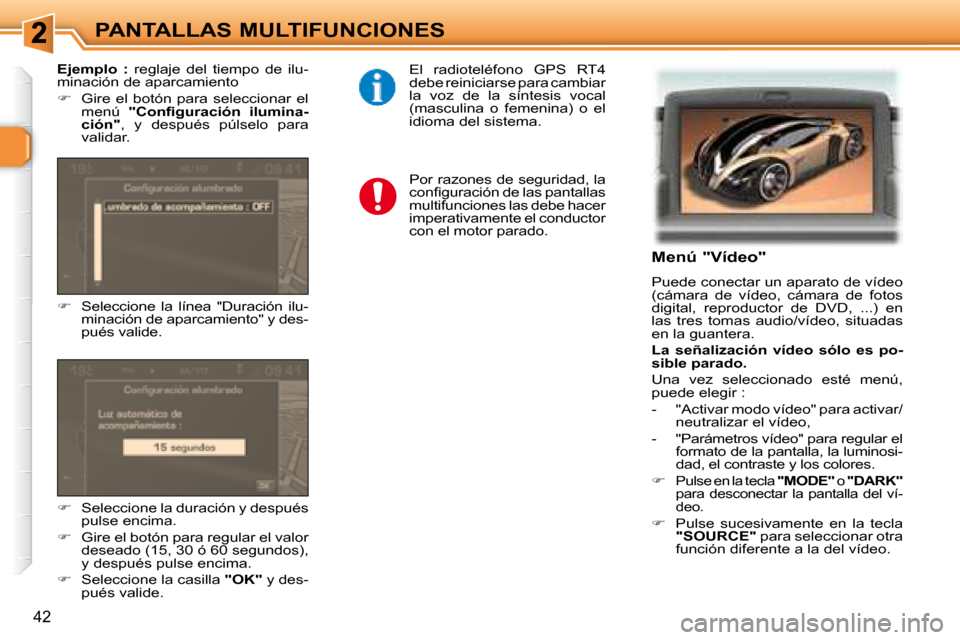 Peugeot 307 Break 2007.5  Manual del propietario (in Spanish) PANTALLAS MULTIFUNCIONES
42
�	�	�	�M�e�n�ú�	�"�V�í�d�e�o�"�	 
 Puede conectar un aparato de vídeo  
(cámara  de  vídeo,  cámara  de  fotos 
digital,  reproductor  de  DVD,  ...)  en 
las  tres  