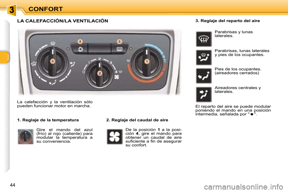 Peugeot 307 Break 2007.5  Manual del propietario (in Spanish) CONFORT
44
  LA CALEFACCIÓN/LA VENTILACIÓN 
   2. Reglaje del caudal de aire 
 La  calefacción  y  la  ventilación  sólo  
pueden funcionar motor en marcha.   
 De  la  posición   1   a  la  pos