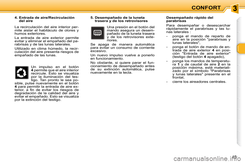 Peugeot 307 Break 2007.5  Manual del propietario (in Spanish) 45
CONFORT
   5.  Desempañado de la luneta  trasera y de los retrovisores 
 Una presión en el botón del  
mando asegura un desem-
pañado de la luneta trasera 
�y�  �d�e�  �l�o�s�  �r�e�t�r�o�v�i�s