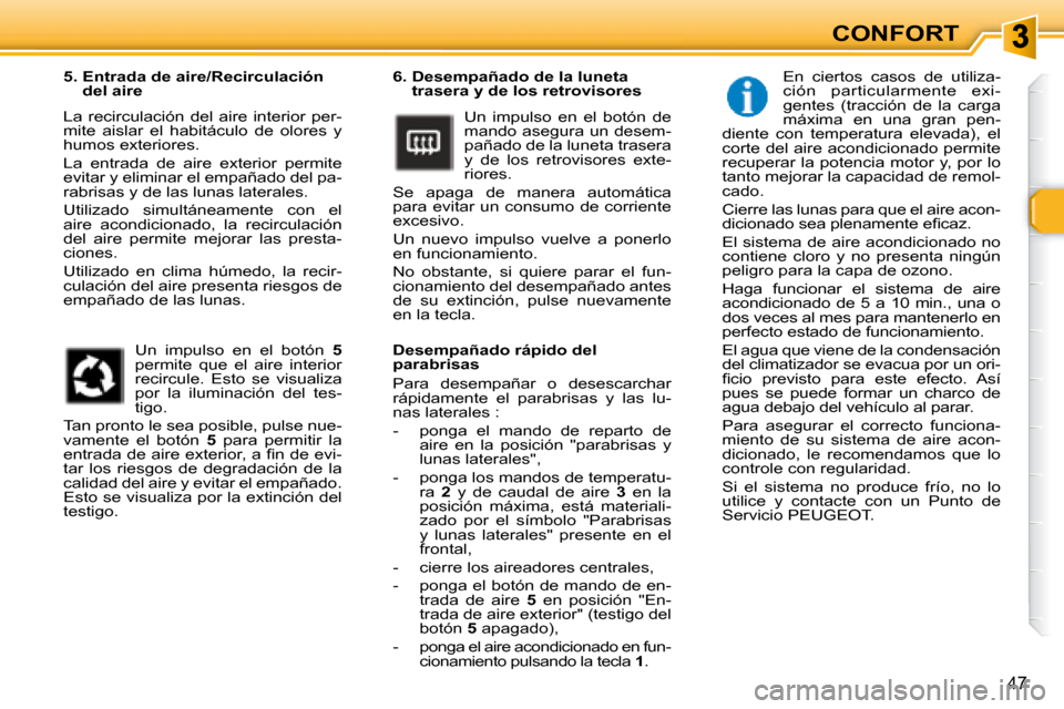 Peugeot 307 Break 2007.5  Manual del propietario (in Spanish) 47
CONFORT
   6.  Desempañado de la luneta  trasera y de los retrovisores 
 Un  impulso  en  el  botón  de  
mando asegura un desem-
pañado de la luneta trasera 
�y�  �d�e�  �l�o�s�  �r�e�t�r�o�v�i