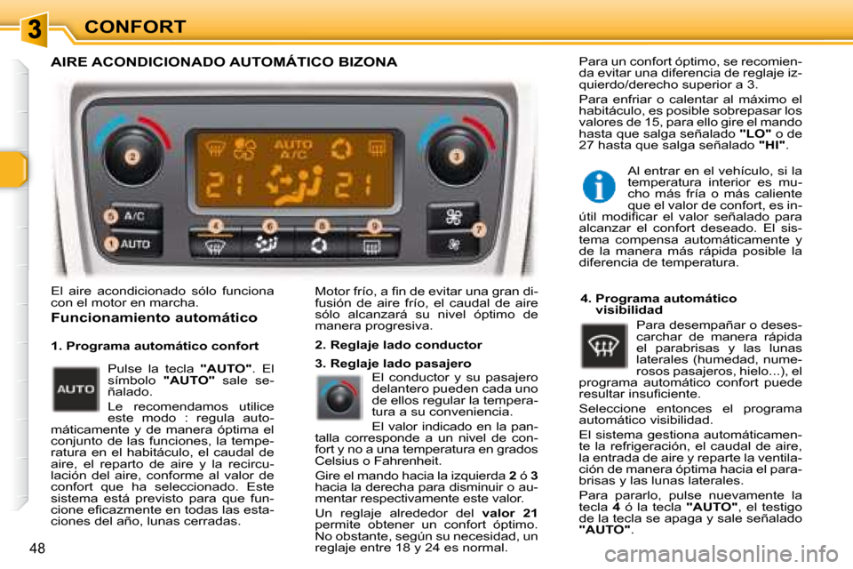 Peugeot 307 Break 2007.5  Manual del propietario (in Spanish) CONFORT
48
 El  aire  acondicionado  sólo  funciona  
con el motor en marcha.  � �M�o�t�o�r� �f�r�í�o�,� �a� �i� �n� �d�e� �e�v�i�t�a�r� �u�n�a� �g�r�a�n� �d�i�-
fusión  de  aire  frío,  el  cauda