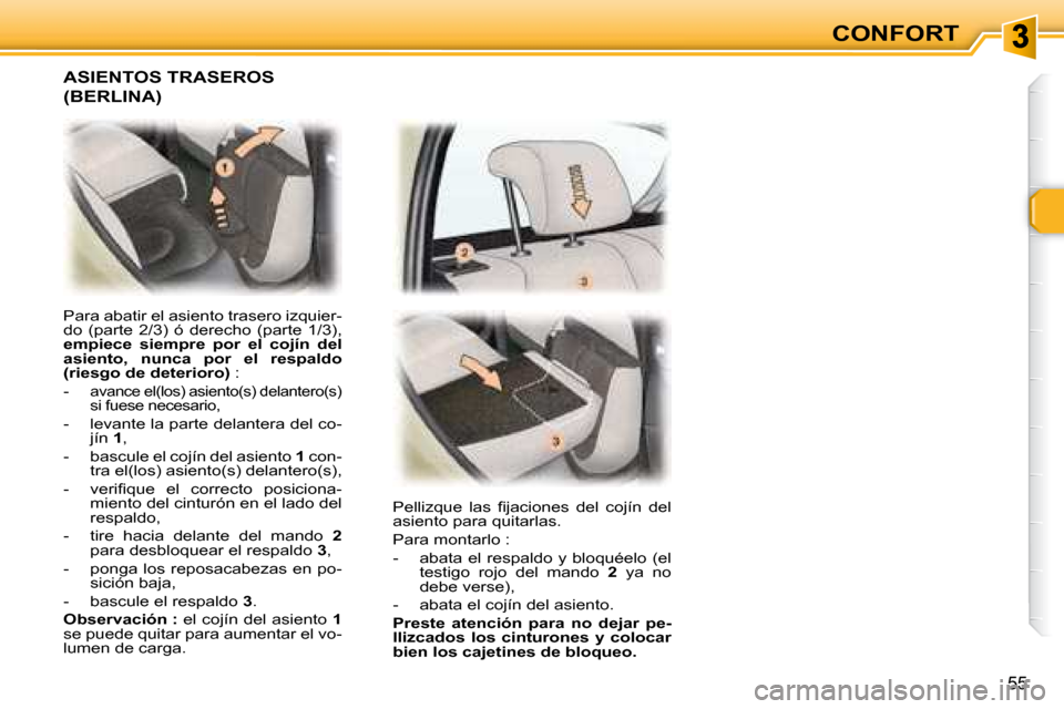 Peugeot 307 Break 2007.5  Manual del propietario (in Spanish) 55
CONFORT
 Para abatir el asiento trasero izquier- 
�d�o�  �(�p�a�r�t�e�  �2�/�3�)�  �ó�  �d�e�r�e�c�h�o�  �(�p�a�r�t�e�  �1�/�3�)�,� 
 
empiece  siempre  por  el  cojín  del 
asiento,  nunca  por 