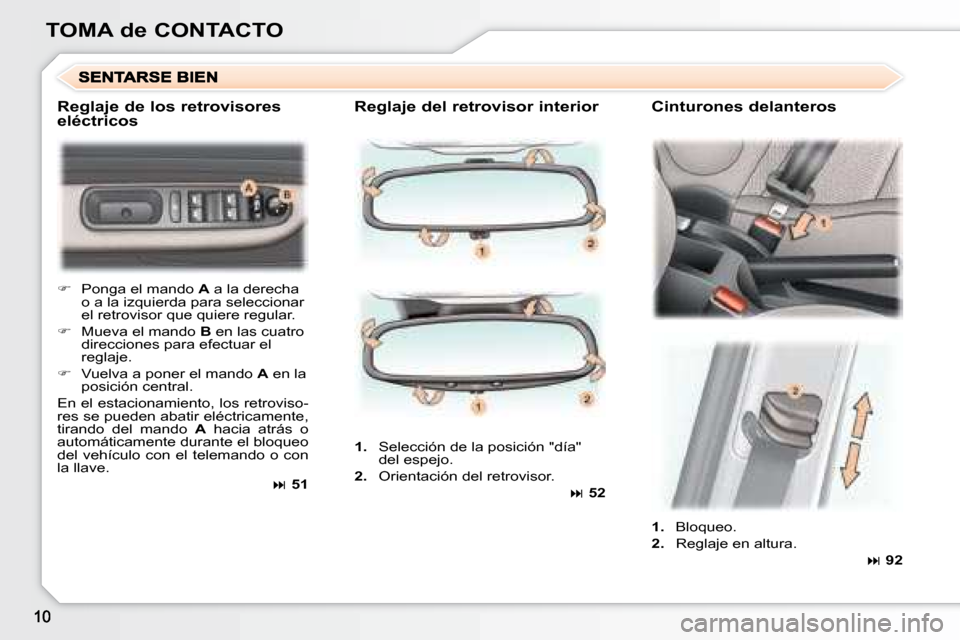 Peugeot 307 Break 2007.5  Manual del propietario (in Spanish) TOMA de CONTACTO  Reglaje del retrovisor interior    Cinturones delanter os 
   
�    Ponga el mando   A  a la derecha 
o a la izquierda para seleccionar  
el retrovisor que quiere regular. 
  
�