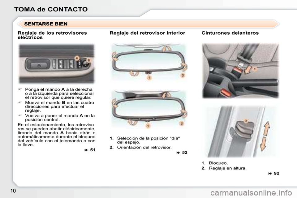 Peugeot 307 Break 2007.5  Manual del propietario (in Spanish) TOMA de CONTACTO  Reglaje del retrovisor interior    Cinturones delanter os 
   
�    Ponga el mando   A  a la derecha 
o a la izquierda para seleccionar  
el retrovisor que quiere regular. 
  
��