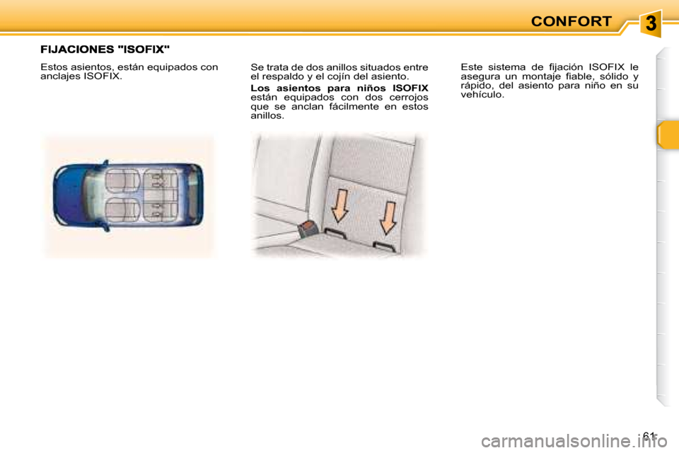 Peugeot 307 Break 2007.5  Manual del propietario (in Spanish) 61
CONFORT
 Se trata de dos anillos situados entre  
�e�l� �r�e�s�p�a�l�d�o� �y� �e�l� �c�o�j�í�n� �d�e�l� �a�s�i�e�n�t�o�.� �  
  
Los  asientos  para  niños  ISOFIX   
�e�s�t�á�n�  �e�q�u�i�p�a�d