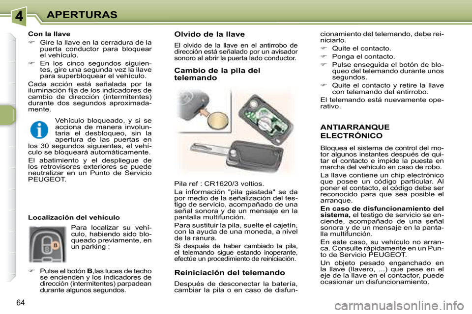 Peugeot 307 Break 2007.5  Manual del propietario (in Spanish) APERTURAS
64
  ANTIARRANQUE 
ELECTRÓNICO 
 Bloquea el sistema de control del mo- 
tor algunos instantes después de qui-
tar  el  contacto  e  impide  la  puesta  en 
marcha del vehículo en caso de 