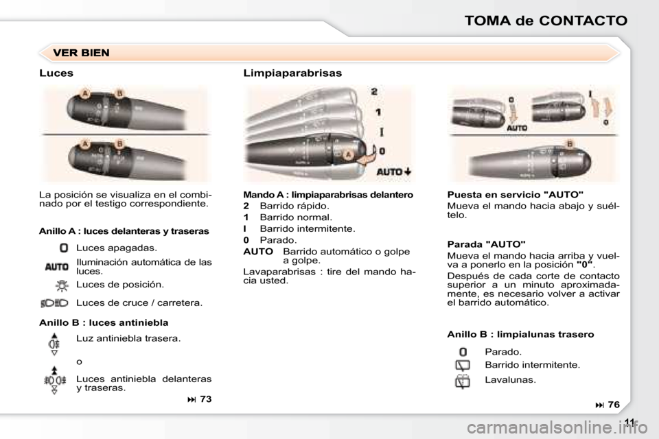 Peugeot 307 Break 2007.5  Manual del propietario (in Spanish) TOMA de CONTACTO
  
Mando A : limpiaparabrisas delantero   
  
2     Barrido rápido. 
  
1     Barrido normal. 
  
I     Barrido intermitente. 
  
0     Parado. 
  
AUTO       Barrido automático o g