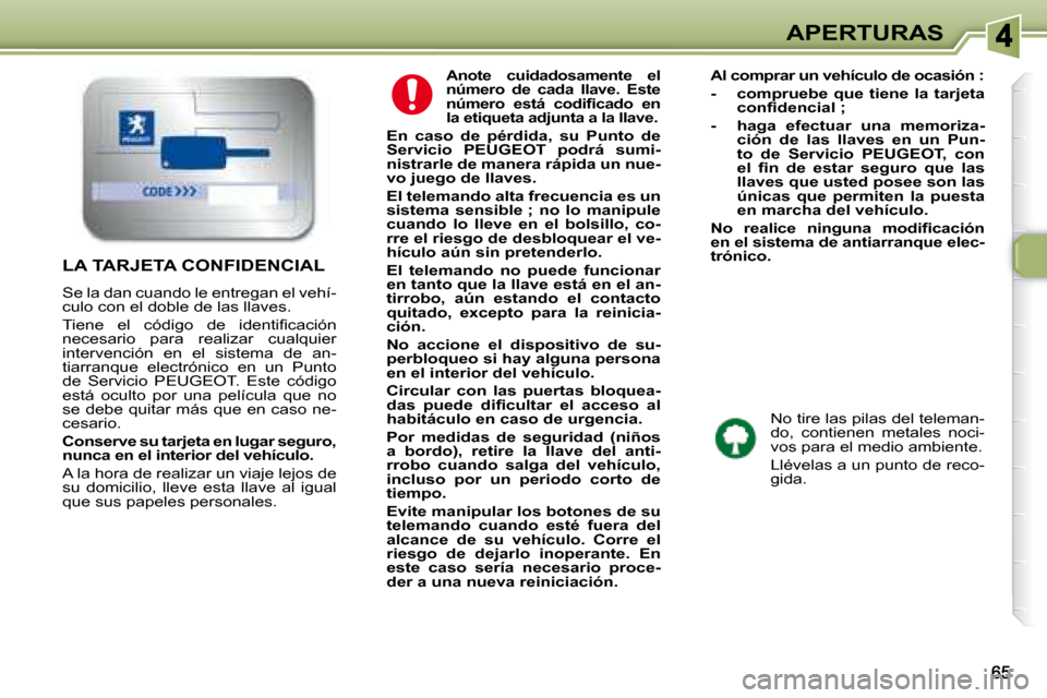 Peugeot 307 Break 2007.5  Manual del propietario (in Spanish) APERTURAS
   
Anote  cuidadosamente  el  
número  de  cada  llave.  Este 
�n�ú�m�e�r�o�	 �e�s�t�á�	 �c�o�d�i�i�	�c�a�d�o�	 �e�n�	
la etiqueta adjunta a la llave.    
  
En  caso  de  pérdida,  su 