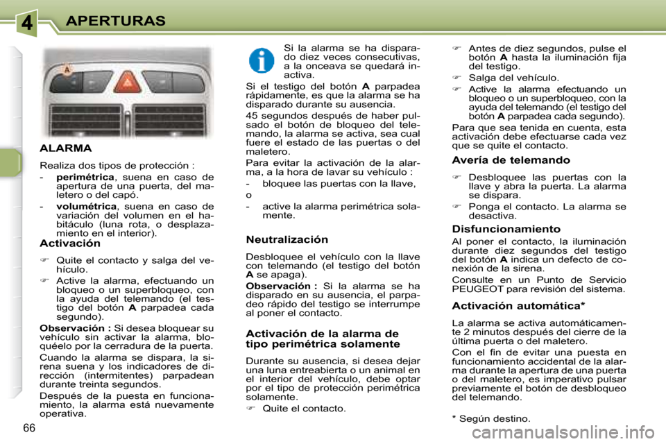 Peugeot 307 Break 2007.5  Manual del propietario (in Spanish) APERTURAS
66
  ALARMA 
 Realiza dos tipos de protección :  
   -    perimétrica  ,  suena  en  caso  de 
apertura  de  una  puerta,  del  ma- 
letero o del capó. 
  -     volumétrica  ,  suena  en
