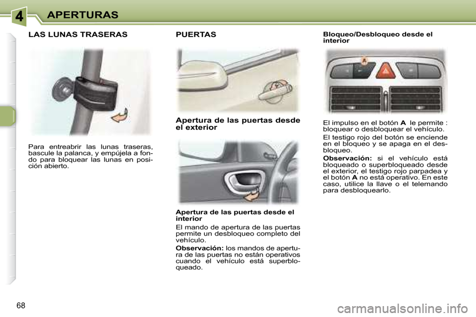 Peugeot 307 Break 2007.5  Manual del propietario (in Spanish) APERTURAS
68
   Apertura de las puertas desde el  
interior  
 El mando de apertura de las puertas  
permite un desbloqueo completo del 
vehículo.  
  
Observación:   los mandos de apertu-
ra de las