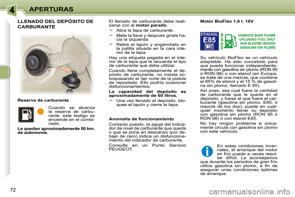 Peugeot 307 Break 2007.5  Manual del propietario (in Spanish) APERTURAS
72
 El  llenado  de  carburante  debe  reali- 
zarse con el  motor parado  . 
   
�    Abra la tapa de carburante. 
  
�    Meta la llave y después gírela ha-
cia la izquierda. 
  
�