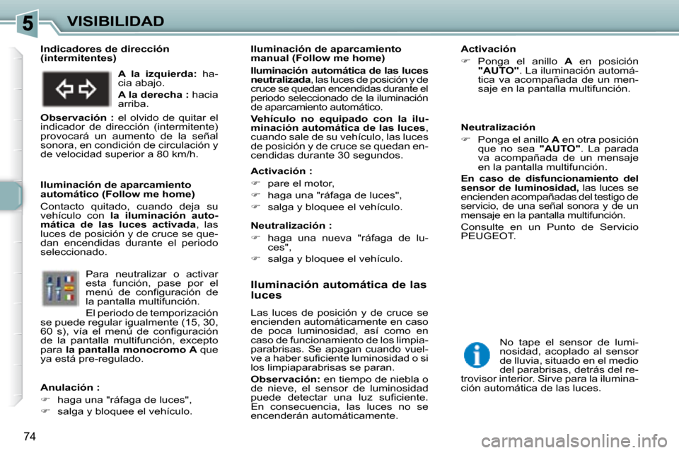 Peugeot 307 Break 2007.5 Manual del propietario (in Spanish) VISIBILIDAD
74
Iluminación automática de las
luces
Las luces de posición y de cruce se
encienden automáticamente en caso
de poca luminosidad, así como en
caso de funcionami Peugeot 307 Break 2007.5 Manual del propietario (in Spanish) VISIBILIDAD
74
Iluminación automática de las
luces
Las luces de posición y de cruce se
encienden automáticamente en caso
de poca luminosidad, así como en
caso de funcionami