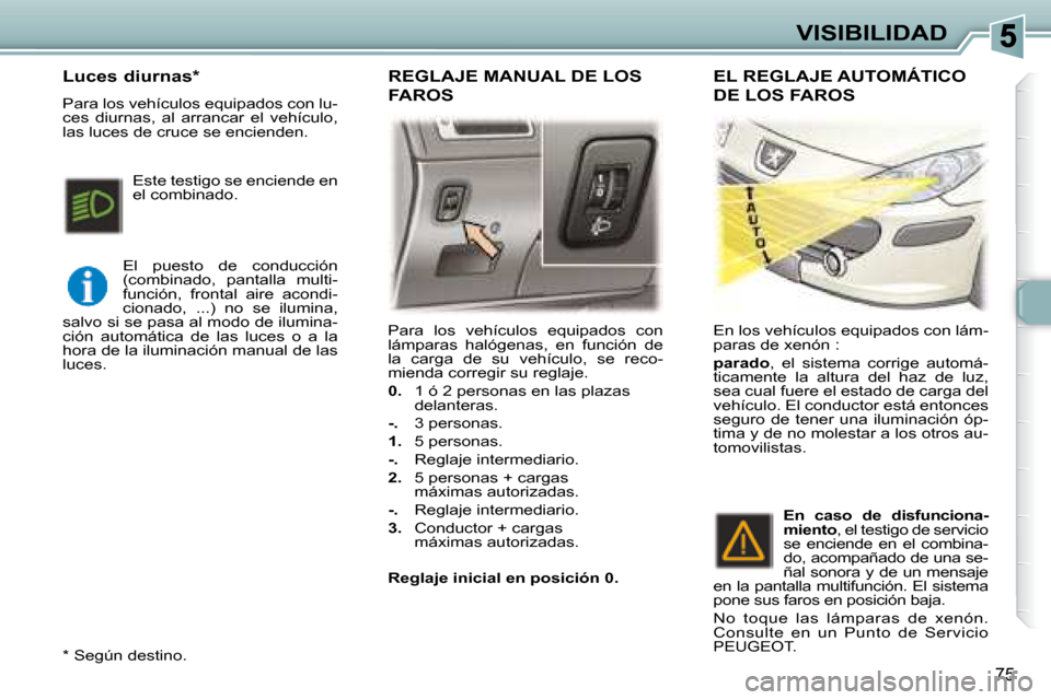 Peugeot 307 Break 2007.5  Manual del propietario (in Spanish) VISIBILIDAD
75
 Para  los  vehículos  equipados  con  
lámparas  halógenas,  en  función  de 
la  carga  de  su  vehículo,  se  reco-
mienda corregir su reglaje.  
  
0.    1 ó 2 personas en las
