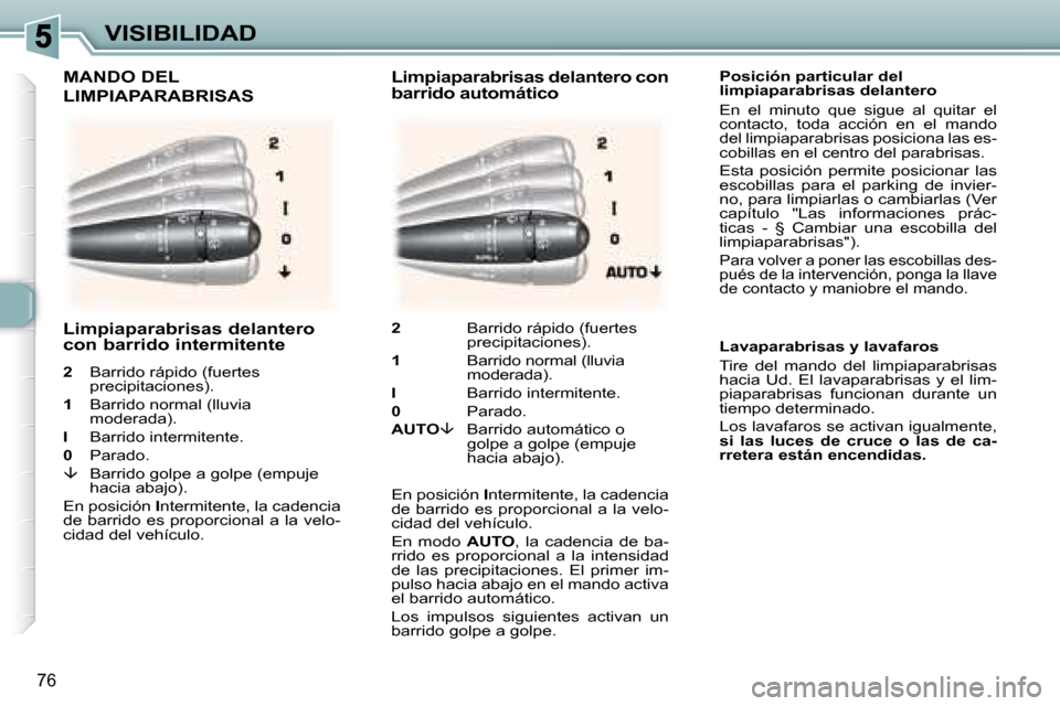 Peugeot 307 Break 2007.5  Manual del propietario (in Spanish) VISIBILIDAD
76
    Posición particular del  
limpiaparabrisas delantero 
 En  el  minuto  que  sigue  al  quitar  el 
contacto,  toda  acción  en  el  mando 
del limpiaparabrisas posiciona las es-
c