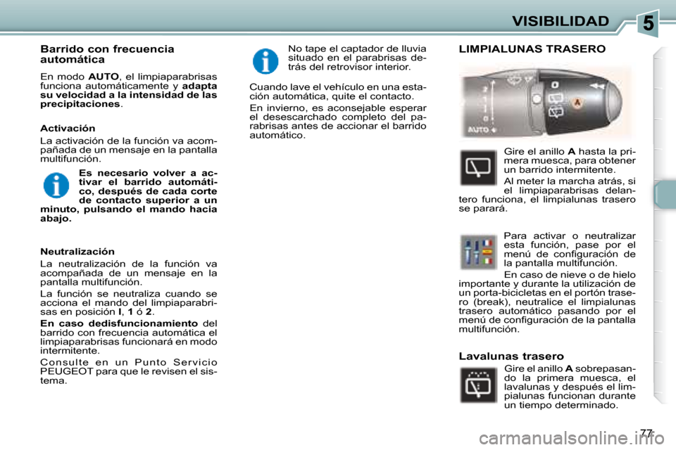 Peugeot 307 Break 2007.5  Manual del propietario (in Spanish) VISIBILIDAD
77
   Barrido con frecuencia  
automática  
 En  modo   AUTO ,  el  limpiaparabrisas 
funciona  automáticamente  y    adapta 
su velocidad a la intensidad de las  
precipitaciones  .    