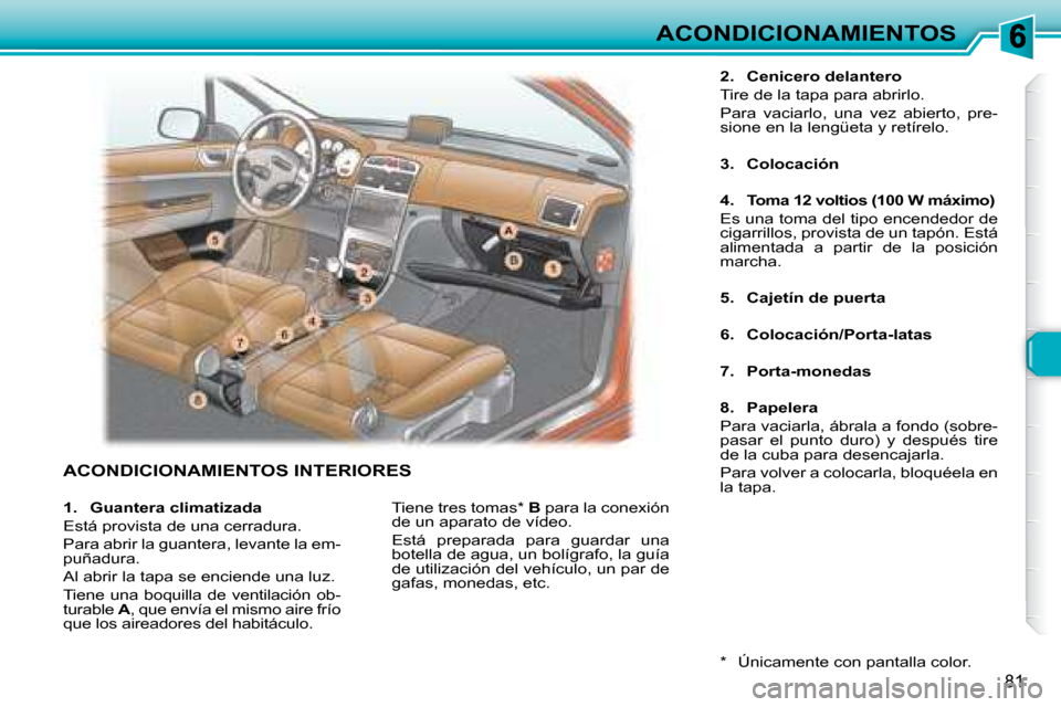 Peugeot 307 Break 2007.5  Manual del propietario (in Spanish) ACONDICIONAMIENTOS
81
ACONDICIONAMIENTOS INTERIORES
2. Cenicero delantero
Tire de la tapa para abrirlo. 
Para  vaciarlo,  una  vez  abierto,  pre- 
sione en la lengüeta y retírelo. 
3.  Colocación
