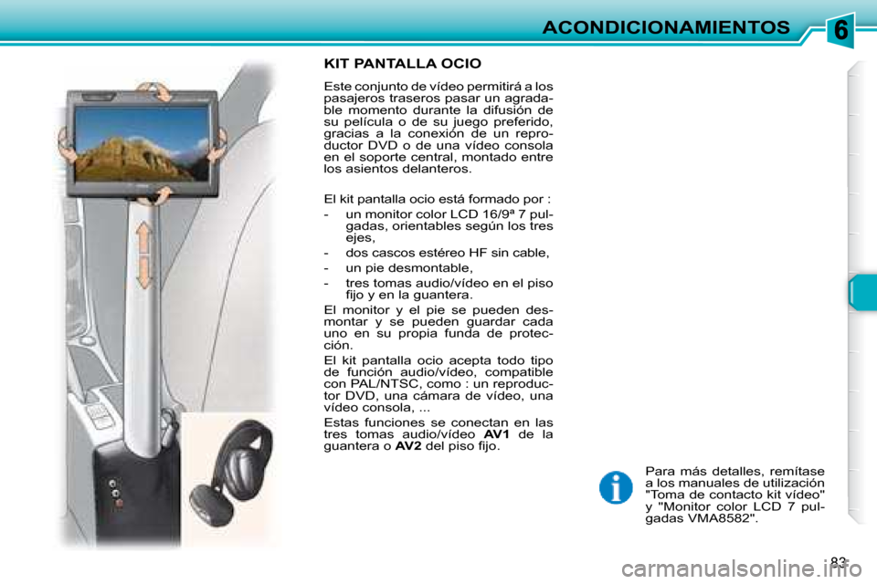 Peugeot 307 Break 2007.5  Manual del propietario (in Spanish) ACONDICIONAMIENTOS
83
 Para  más  detalles,  remítase  
a los manuales de utilización 
"Toma de contacto kit vídeo" 
y  "Monitor  color  LCD  7  pul-
gadas VMA8582".  
  KIT PANTALLA OCIO 
 Este c
