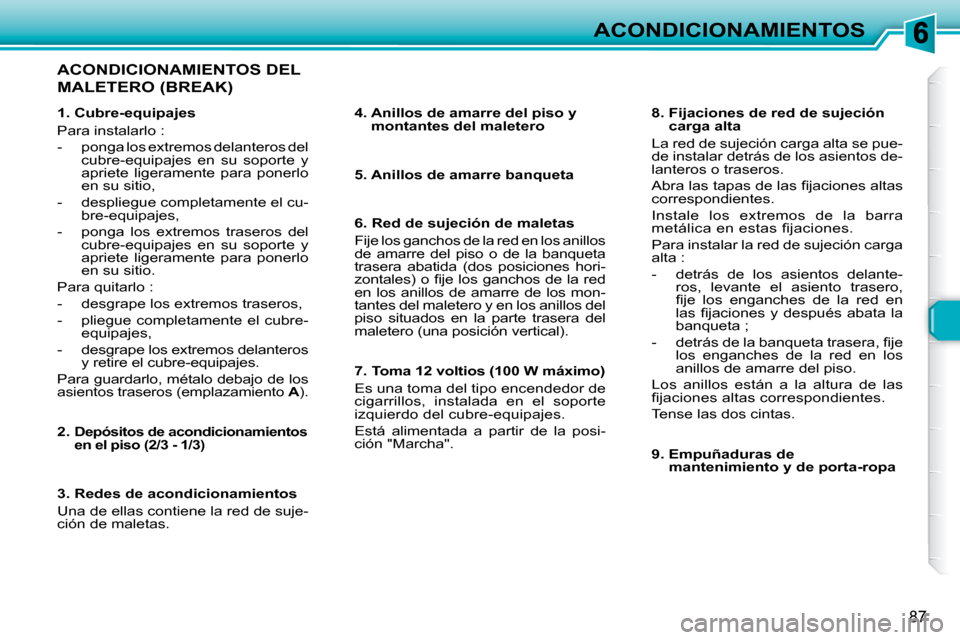 Peugeot 307 Break 2007.5  Manual del propietario (in Spanish) ACONDICIONAMIENTOS
87
  ACONDICIONAMIENTOS DEL 
MALETERO (BREAK)  
   4.  Anillos de amarre del piso y montantes del maletero   
   5. Anillos de amarre banqueta    
   6. Red de sujeción de maletas 