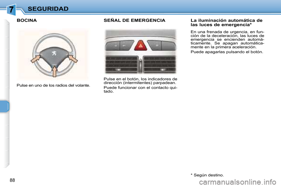 Peugeot 307 Break 2007.5  Manual del propietario (in Spanish) SEGURIDAD
88
 Pulse en el botón, los indicadores de  
dirección (intermitentes) parpadean.  
 Puede funcionar con el contacto qui- 
tado.  
 Pulse en uno de los radios del volante.      La iluminaci