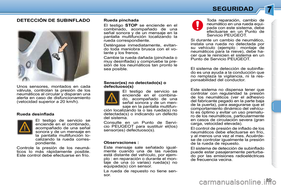 Peugeot 307 Break 2007.5 Manual del propietario (in Spanish) SEGURIDAD
89
Unos sensores, montados en cada
válvula, controlan la presión de los
neumáticos al circular y disparan una
alerta en caso de disfuncionamiento
(velocidad superior a Peugeot 307 Break 2007.5 Manual del propietario (in Spanish) SEGURIDAD
89
Unos sensores, montados en cada
válvula, controlan la presión de los
neumáticos al circular y disparan una
alerta en caso de disfuncionamiento
(velocidad superior a