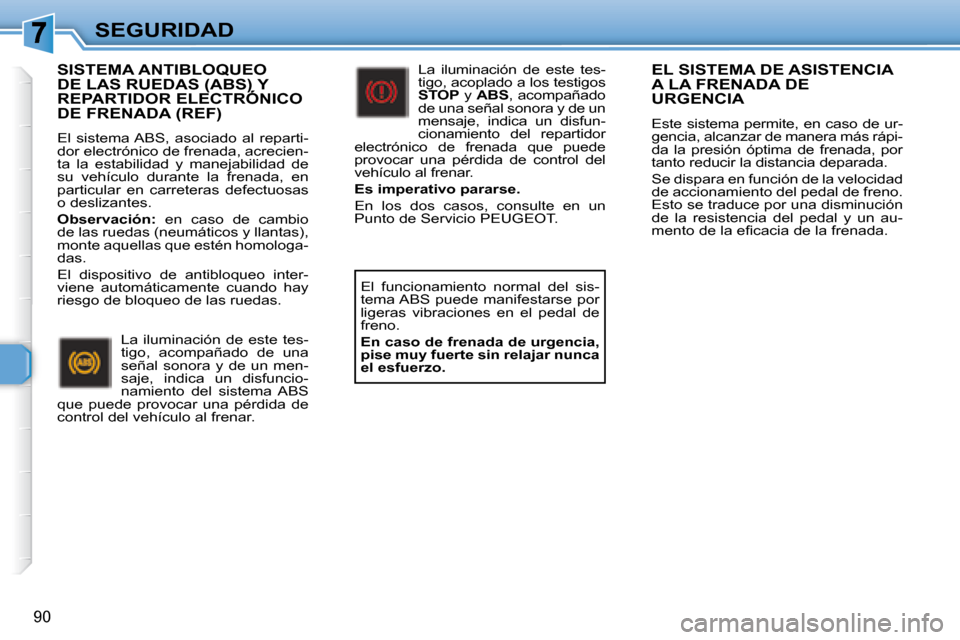 Peugeot 307 Break 2007.5  Manual del propietario (in Spanish) SEGURIDAD
90
  EL SISTEMA DE ASISTENCIA A LA FRENADA DE URGENCIA 
 Este sistema permite, en caso de ur- 
gencia, alcanzar de manera más rápi-
da  la  presión  óptima  de  frenada,  por 
tanto redu