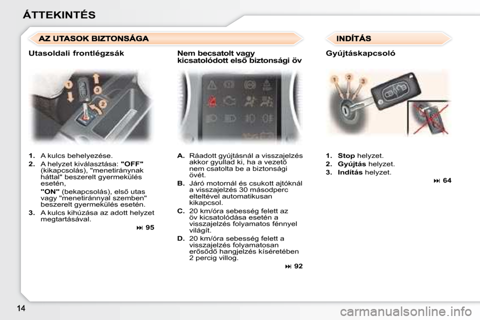 Peugeot 307 Break 2007.5  Kezelési útmutató (in Hungarian) ÁTTEKINTÉS   
1.    A kulcs behelyezése. 
  
2.    A helyzet kiválasztása:   "OFF"  
(kikapcsolás), "menetiránynak  
háttal" beszerelt gyermekülés 
esetén,  
   "ON" � � �(�b�e�k�a�p�c�s�o�