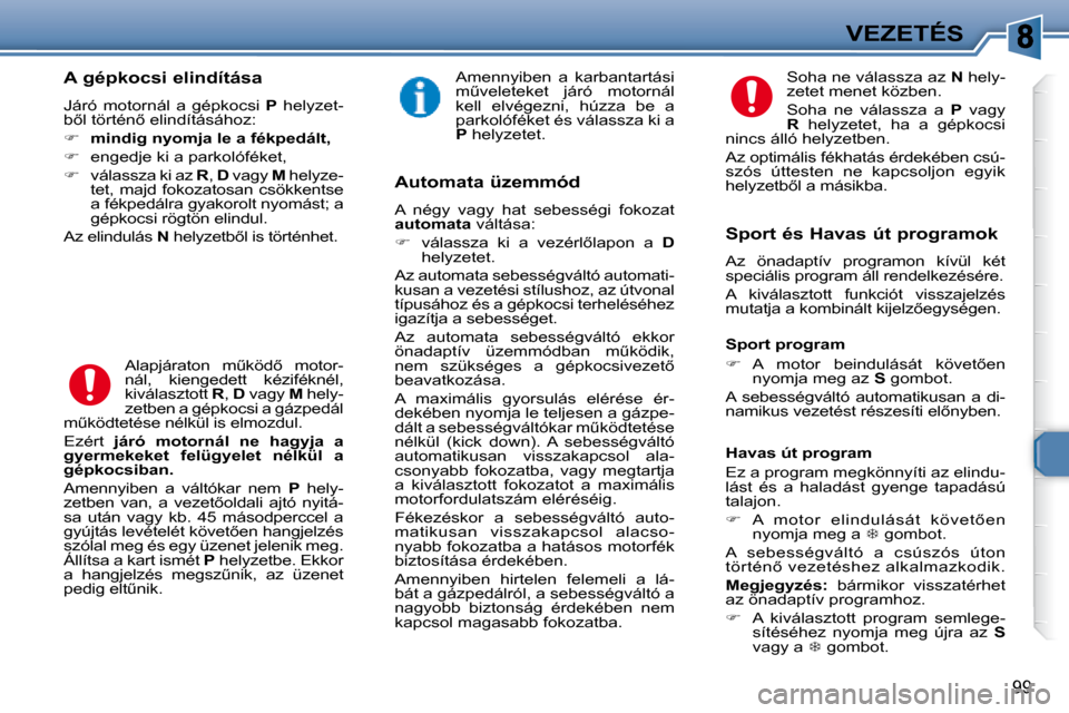 Peugeot 307 Break 2007.5  Kezelési útmutató (in Hungarian) VEZETÉS
99
   A gépkocsi elindítása  
� �J�á�r�ó�  �m�o�t�o�r�n�á�l�  �a�  �g�é�p�k�o�c�s�i�  � P   helyzet-
�b5�l� �t�ö�r�t�é�n5� �e�l�i�n�d�í�t�á�s�á�h�o�z�:�  
   
�     mindig ny