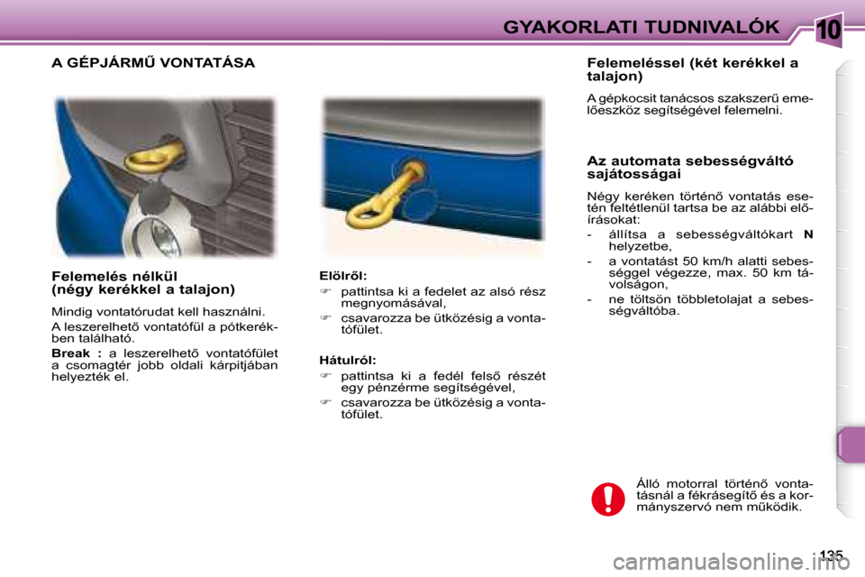 Peugeot 307 Break 2007.5  Kezelési útmutató (in Hungarian) 10GYAKORLATI TUDNIVALÓK
� � � �F�e�l�e�m�e�l�é�s� �n�é�l�k�ü�l�  
�(�n�é�g�y� �k�e�r�é�k�k�e�l� �a� �t�a�l�a�j�o�n�)�  
� �M�i�n�d�i�g� �v�o�n�t�a�t�ó�r�u�d�a�t� �k�e�l�l� �h�a�s�z�n�á�l�n�i�.