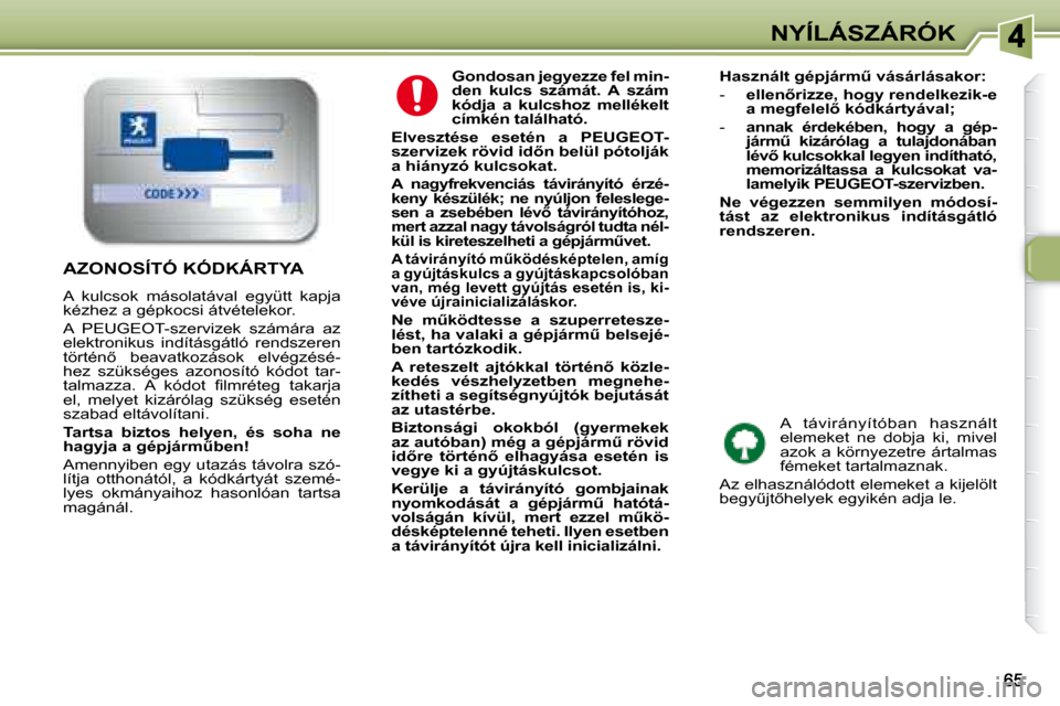 Peugeot 307 Break 2007.5  Kezelési útmutató (in Hungarian) NYÍLÁSZÁRÓK
   
Gondosan jegyezze fel min- 
den  kulcs  számát.  A  szám 
kódja  a  kulcshoz  mellékelt 
címkén található.   
  
Elvesztése  esetén  a  PEUGEOT-
�s�z�e�r�v�i�z�e�k� �r�