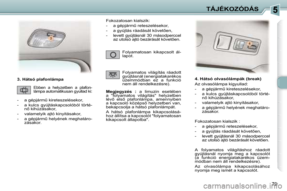 Peugeot 307 Break 2007.5  Kezelési útmutató (in Hungarian) TÁJÉKOZÓDÁS
79
� � � �3�.� �H�á�t�s�ó� �p�l�a�f�o�n�l�á�m�p�a�   
�M�e�g�j�e�g�y�z�é�s�  �: � �  �a�  �l�i�m�u�z�i�n�  �e�s�e�t�é�b�e�n� 
�a�  �"�f�o�l�y�a�m�a�t�o�s�  �v�i�l�á�g�í�t�á�s�"