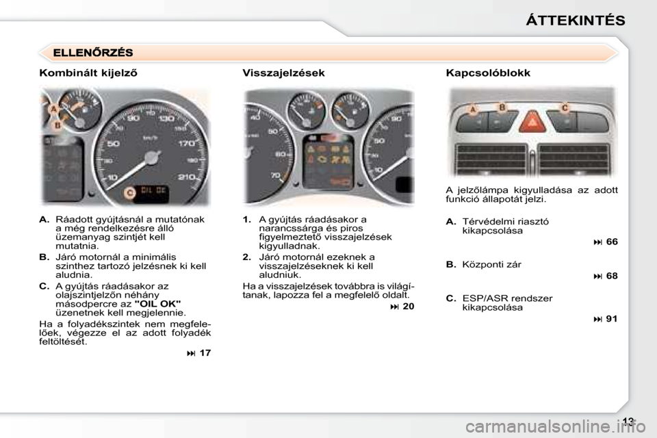 Peugeot 307 Break 2007.5  Kezelési útmutató (in Hungarian) ÁTTEKINTÉS
   
A.    Ráadott gyújtásnál a mutatónak 
a még rendelkezésre álló  
üzemanyag szintjét kell 
mutatnia. 
  
B.    Járó motornál a minimális 
szinthez tartozó jelzésnek ki