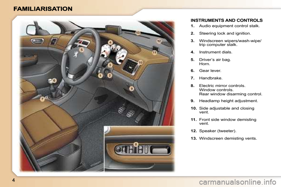 Peugeot 307 Break 2007  Owners Manual �I�N�S�T�R�U�M�E�N�T�S� �A�N�D� �C�O�N�T�R�O�L�S
�1�.�  �A�u�d�i�o� �e�q�u�i�p�m�e�n�t� �c�o�n�t�r�o�l� �s�t�a�l�k�.
�2�.�  �S�t�e�e�r�i�n�g� �l�o�c�k� �a�n�d� �i�g�n�i�t�i�o�n�.
�3�.�  �W�i�n�d�s�c�r