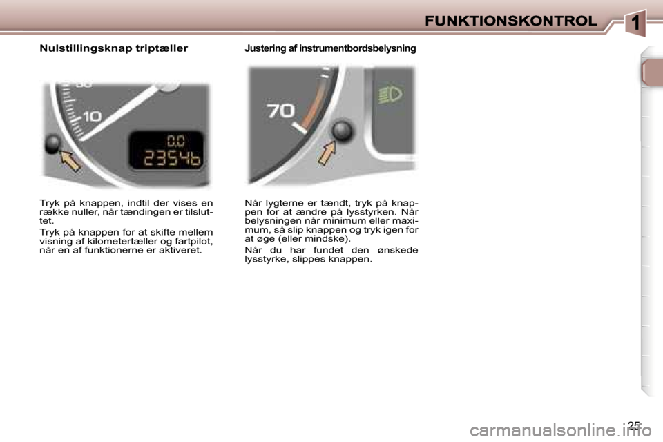 Peugeot 307 Break 2007  Instruktionsbog (in Danish) �2�5
�N�å�r�  �l�y�g�t�e�r�n�e�  �e�r�  �t�æ�n�d�t�,�  �t�r�y�k�  �p�å�  �k�n�a�p�-�p�e�n�  �f�o�r�  �a�t�  �æ�n�d�r�e�  �p�å�  �l�y�s�s�t�y�r�k�e�n�.�  �N�å�r� �b�e�l�y�s�n�i�n�g�e�n� �n�å�r� 